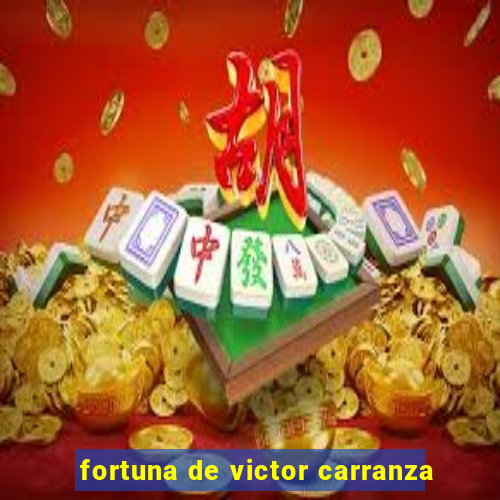 fortuna de victor carranza